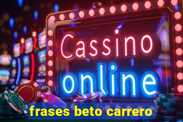 frases beto carrero